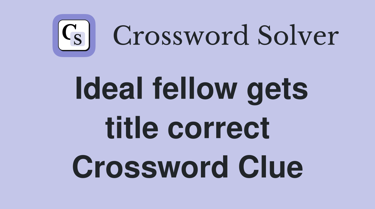 Ideal fellow gets title correct Crossword Clue Answers Crossword Solver